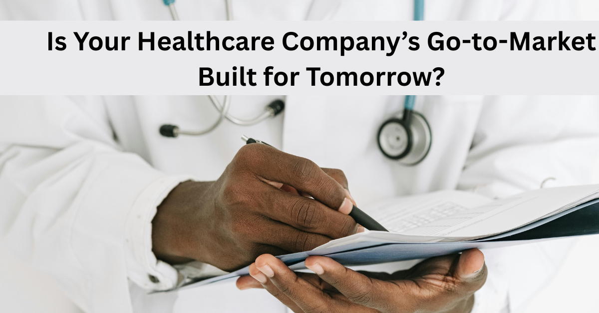 Is Your Healthcare Company Go-to-Market Built for Tomorrow?